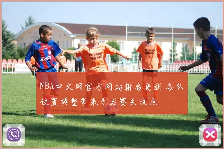 NBA中文网官方网站排名更新 各队位置调整带来季后赛关注点