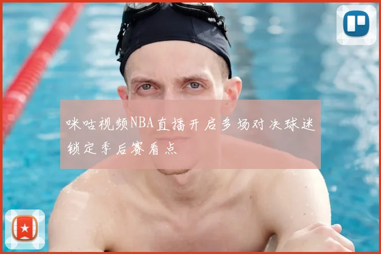 咪咕视频NBA直播开启多场对决球迷锁定季后赛看点