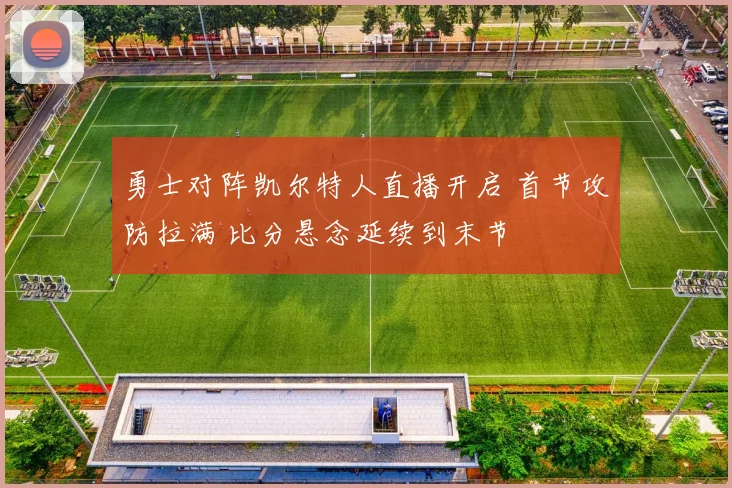 勇士对阵凯尔特人直播开启 首节攻防拉满 比分悬念延续到末节