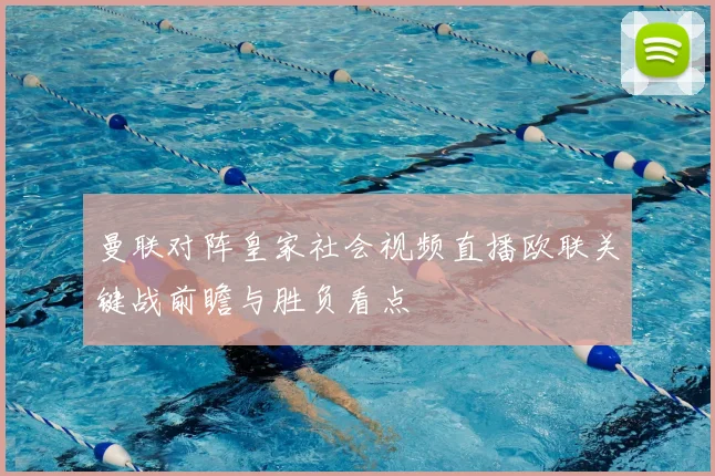 曼联对阵皇家社会视频直播欧联关键战前瞻与胜负看点