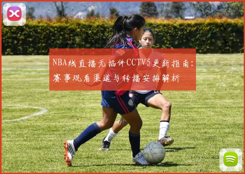 NBA线直播无插件CCTV5更新指南：赛事观看渠道与转播安排解析