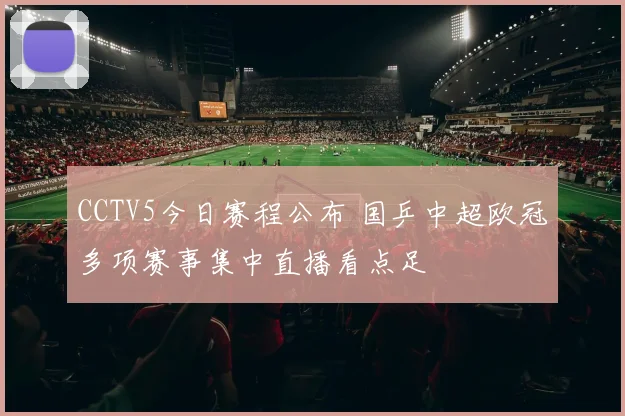 CCTV5今日赛程公布 国乒中超欧冠多项赛事集中直播看点足