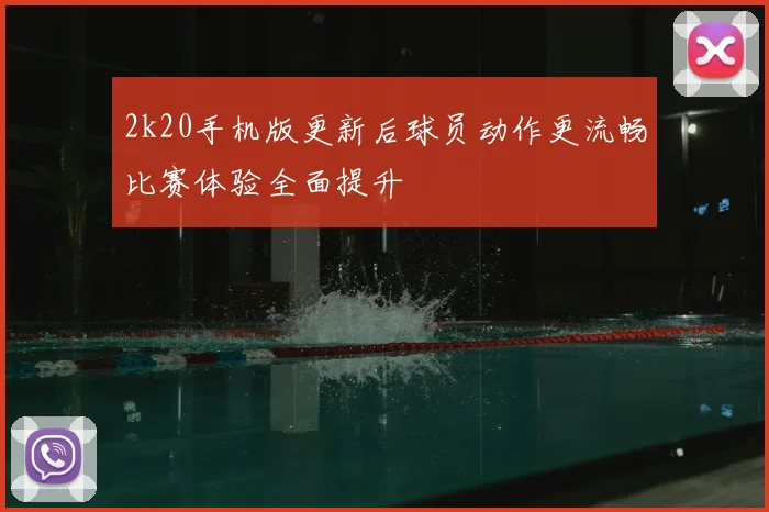 2k20手机版更新后球员动作更流畅比赛体验全面提升
