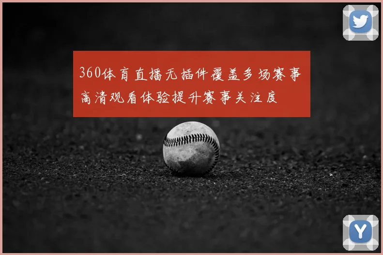 360体育直播无插件覆盖多场赛事 高清观看体验提升赛事关注度