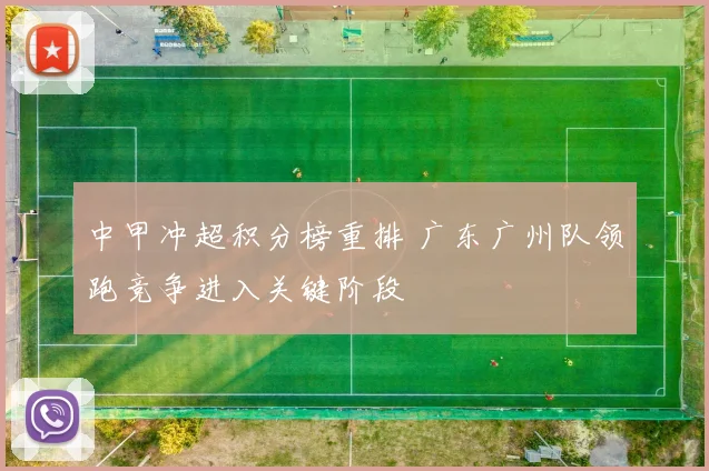 中甲冲超积分榜重排 广东广州队领跑竞争进入关键阶段