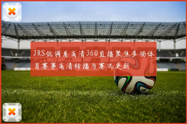 JRS低调看高清360直播聚焦多场体育赛事高清转播与赛况更新