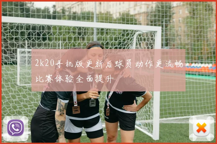 2k20手机版更新后球员动作更流畅比赛体验全面提升