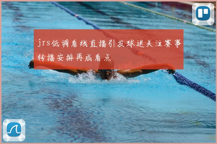 jrs低调看线直播引发球迷关注赛事转播安排再成看点