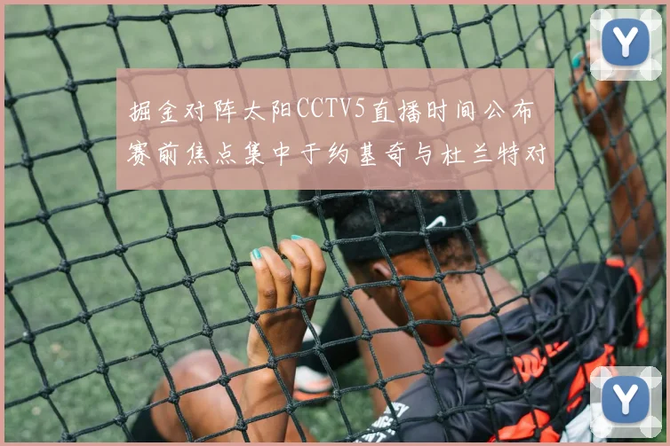 掘金对阵太阳CCTV5直播时间公布 赛前焦点集中于约基奇与杜兰特对决