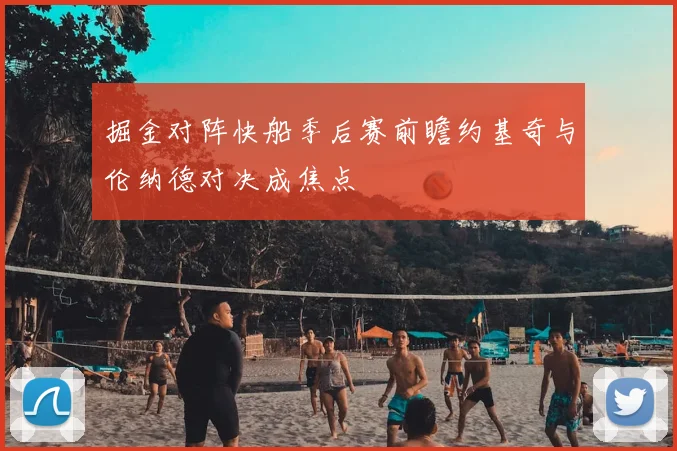掘金对阵快船季后赛前瞻约基奇与伦纳德对决成焦点