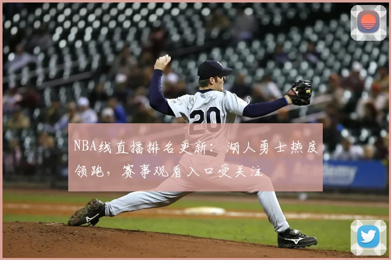 NBA线直播排名更新：湖人勇士热度领跑，赛事观看入口受关注
