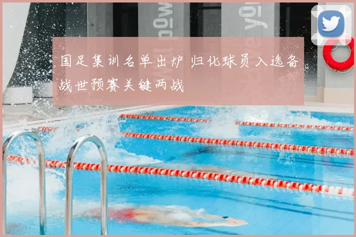 国足集训名单出炉 归化球员入选备战世预赛关键两战