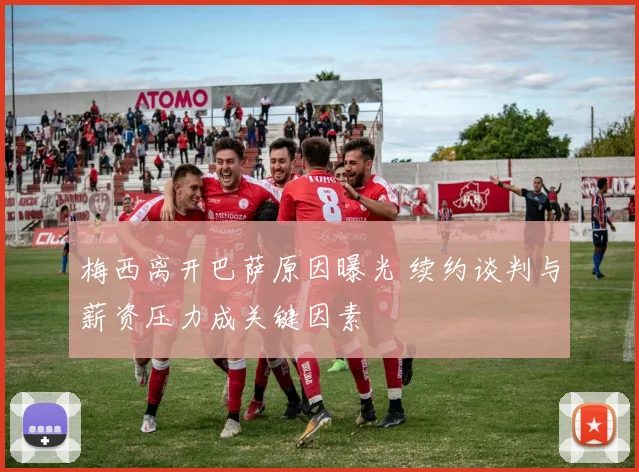 梅西离开巴萨原因曝光 续约谈判与薪资压力成关键因素