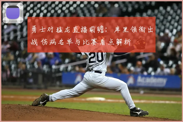 勇士对猛龙直播前瞻：库里领衔出战 伤病名单与比赛看点解析