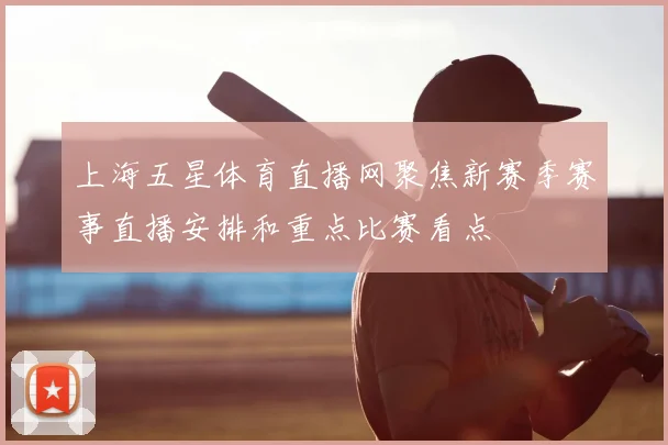 上海五星体育直播网聚焦新赛季赛事直播安排和重点比赛看点